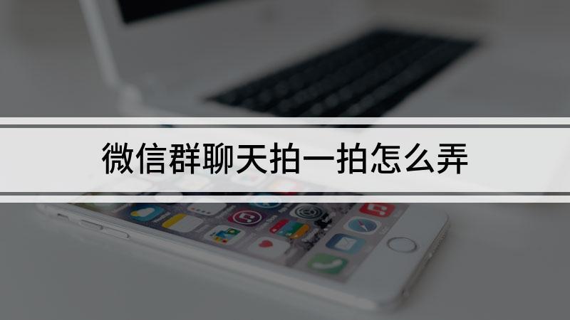 微信群聊拍一拍的正确姿势，让交流更有趣-第1张图片-铖浩科技