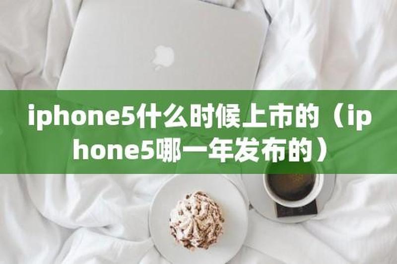 iphone5上市时间_iPhone 5登临新时代：2012年9月12日见证科技巨变-第1张图片-铖浩科技