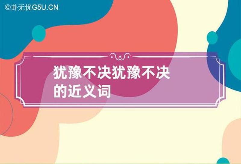犹豫的近义词是什么(犹豫不决的同义词有哪些)-第1张图片-情感驿站