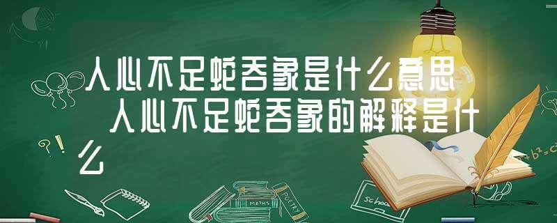 人心不足蛇吞象的蛇指的是(贪得无厌，终尝苦果：人心不足蛇吞象)-第1张图片-情感驿站