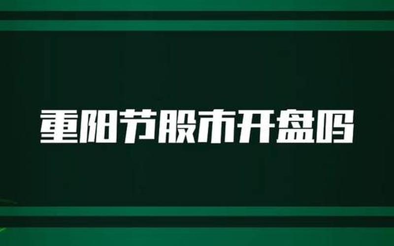 股市重阳节开盘是几点(重阳节中国股市开盘吗)-第1张图片-树涛168配资网_配资炒股平台及公司_股票配资门户网