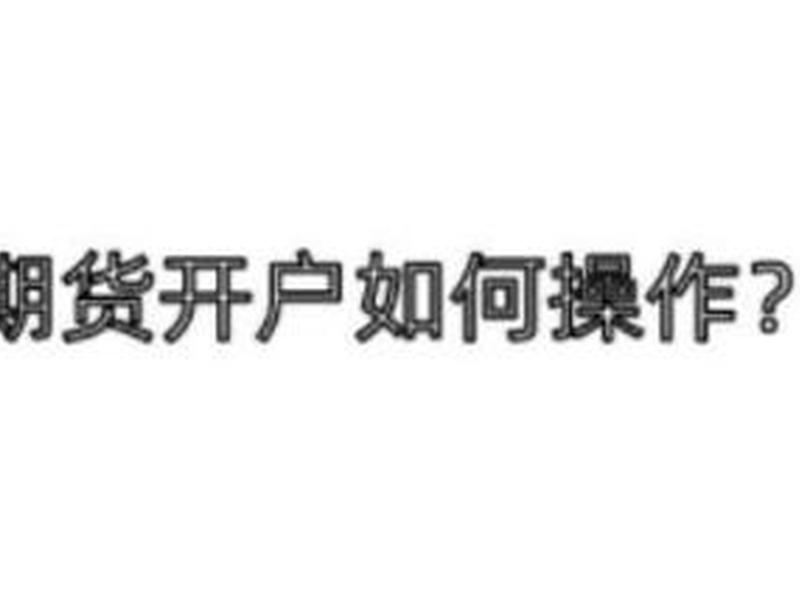 怎样期货开户(怎样期货开户赚钱)-第1张图片-树涛配资网_配资炒股平台及公司 - 股票配资门户网