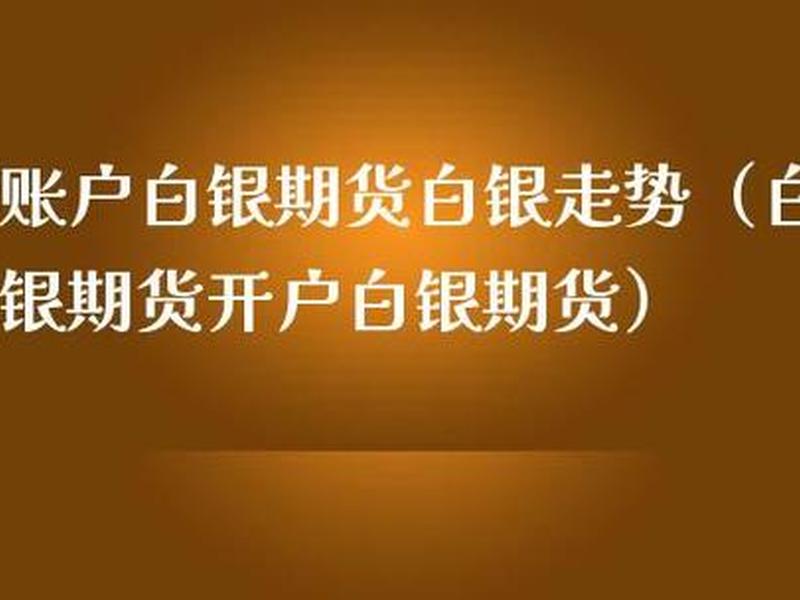 白银期货开户(白银期货开户需要50万吗)-第1张图片-树涛配资网_配资炒股平台及公司 - 股票配资门户网