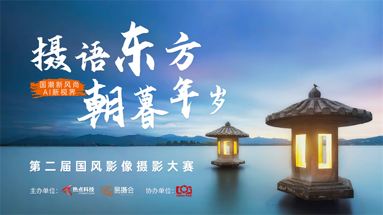 热点科技将携手众多品牌闪耀P&amp;E展，第二届国风影像摄影大赛即将启动！-第3张图片-科技快讯