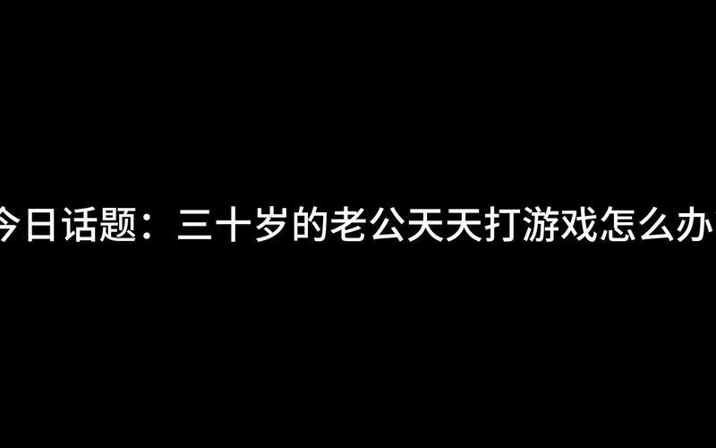 面对喜欢打游戏的老公（男生），女生该怎么办？-第2张图片-科技快讯