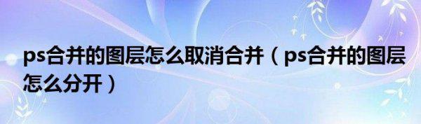 ps合并图层后怎么分开 ps合并了图层怎么撤回-第1张图片-科技快讯 ps合并图层后怎么分开 ps合并了图层怎么撤回-第1张图片-科技快讯