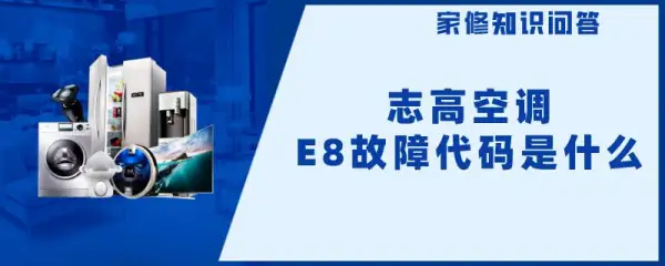 志高空调故障代码有哪些-志高空调E8故障代码是什么-第1张图片-科技快讯