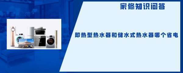 即热型热水器和储水式热水器哪个省电(即热型热水器好不好-)-第1张图片-科技快讯 即热型热水器和储水式热水器哪个省电(即热型热水器好不好-)-第1张图片-科技快讯